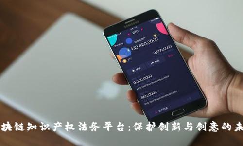 区块链知识产权法务平台：保护创新与创意的未来