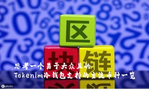 思考一个易于大众且的  
Tokenim冷钱包支持的主流币种一览