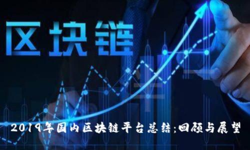 2019年国内区块链平台总结：回顾与展望
