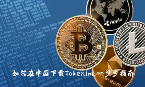 如何在中国下载Tokenim：一步步指南