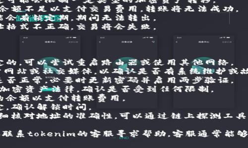 关于“tokenim转不出来了”的问题，可能涉及到一些常见的加密货币交易问题或平台操作问题。以下是一些可能的原因及解决方案。

### 可能的原因

1. **网络问题**：有时网络连接不稳定可能导致交易请求未能成功发送。
2. **平台问题**：如果tokenim平台自身出现故障，可能会影响到提现功能。
3. **账户安全设置**：如果你的账户存在异常活动，平台可能会对提现进行限制。
4. **法律合规问题**：某些地区的法律规定可能会限制一定类型的加密资产转移。
5. **交易费用不足**：在进行转账时，如果余额不足以支付交易费用，转账将无法成功。
6. **资产锁定期**：某些代币在购买后可能会有锁定期，期间无法转出。
7. **错误的地址**：如果你尝试转出的地址格式不正确，交易将会失败。

### 解决方案

1. **检查网络连接**：确保你的网络是稳定的，可以尝试重启路由器或使用其他网络。
2. **查看平台公告**：检查tokenim的官方网站或社交媒体，以确认是否有系统维护或故障通知。
3. **账户安全**：确认你的账户安全设置是否正常，必要时更新密码并启用两步验证。
4. **法律和合规**：了解所在国家/地区的加密资产法律，确认是否受到任何限制。
5. **检查余额**：确保你的账户中有足够的余额以支付转账费用。
6. **确认锁定期**：如果你的代币受到锁定，确认解锁时间。
7. **确保地址正确性**：在进行转账前，仔细核对地址的准确性，可以通过链上探测工具来验证。

如果以上方法仍然无法解决问题，建议直接联系tokenim的客服寻求帮助，客服通常能够帮助用户解决账户相关的问题。