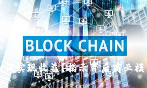 区块链平台如何实现收益？揭示背后商业模式与盈利机制