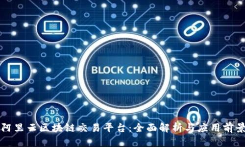 阿里云区块链交易平台：全面解析与应用前景