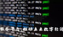 打造区块链服务平台：推动未来数字经济的核心