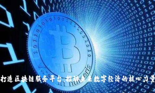 打造区块链服务平台：推动未来数字经济的核心力量