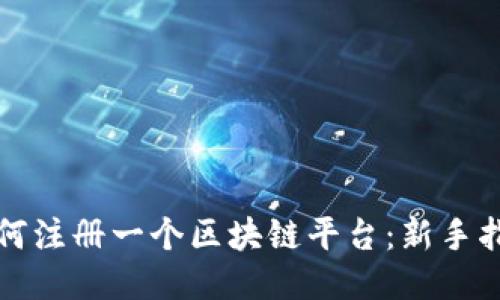 如何注册一个区块链平台：新手指南