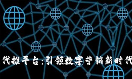 区块链代推平台：引领数字营销新时代的利器