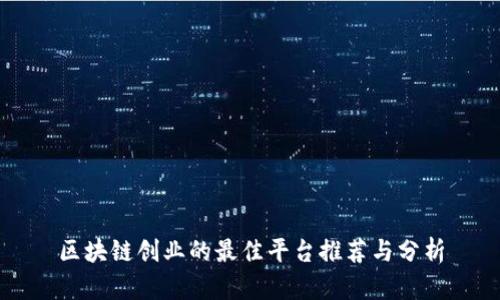 区块链创业的最佳平台推荐与分析
