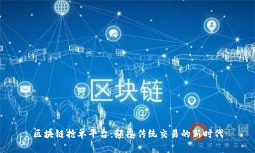 区块链抢单平台：颠覆传统交易的新时代
