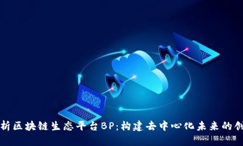 深入解析区块链生态平台BP：构建去中心化未来的创新之路