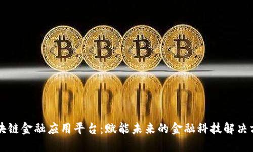 区块链金融应用平台：赋能未来的金融科技解决方案