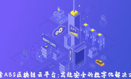 
探索ABS区块链云平台：高效安全的数字化解决方案