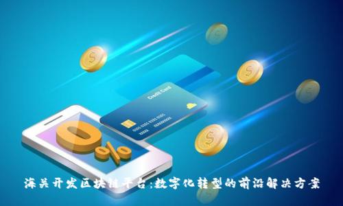 海关开发区块链平台：数字化转型的前沿解决方案