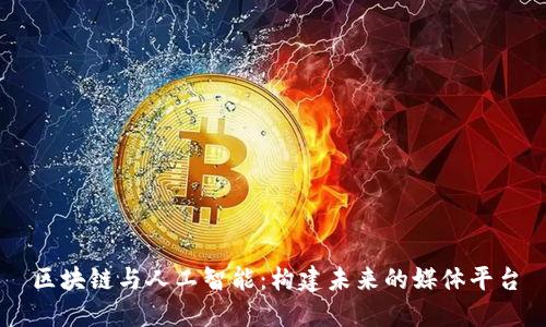 区块链与人工智能：构建未来的媒体平台