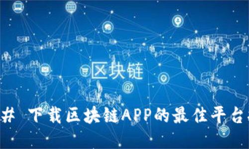 ### 下载区块链APP的最佳平台推荐