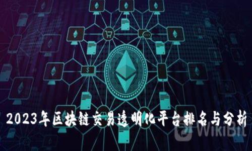 2023年区块链交易透明化平台排名与分析
