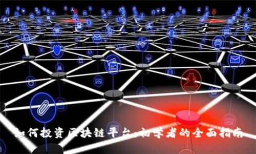 如何投资区块链平台：初学者的全面指南