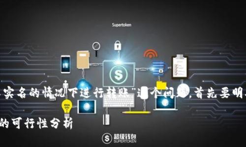 要讨论“tokenim是否能在不实名的情况下进行转账”这个问题，首先要明确一些基本概念和相关背景。

### tokenim不实名转账的可行性分析
