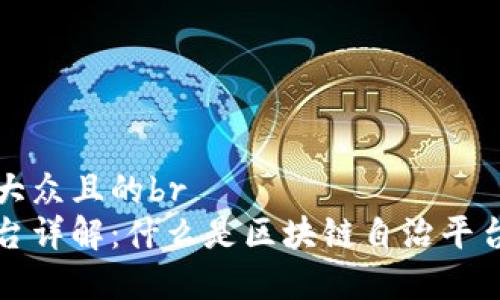 思考一个易于大众且的br
区块链自治平台详解：什么是区块链自治平台及其应用前景