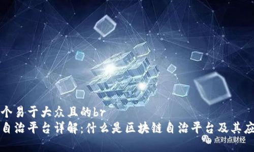 思考一个易于大众且的br
区块链自治平台详解：什么是区块链自治平台及其应用前景
