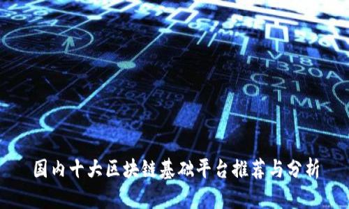 国内十大区块链基础平台推荐与分析
