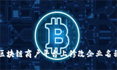 如何在云南区块链商户平台上修改企业名称的详细指南