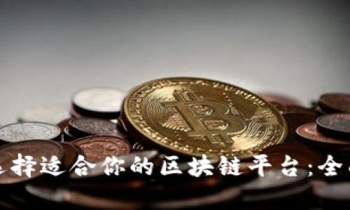 如何选择适合你的区块链平台：全面指南