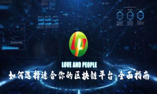 如何选择适合你的区块链平台：全面指南
