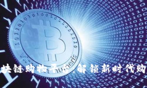 代理区块链购物平台：解锁新时代购物体验
