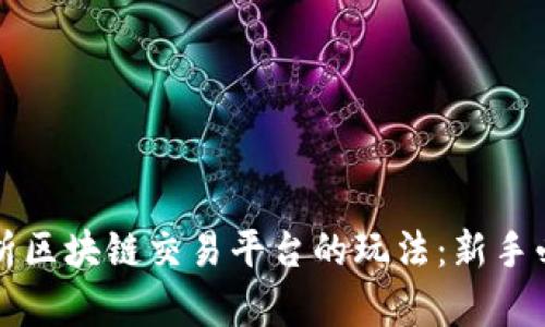 全面解析区块链交易平台的玩法：新手必读指南