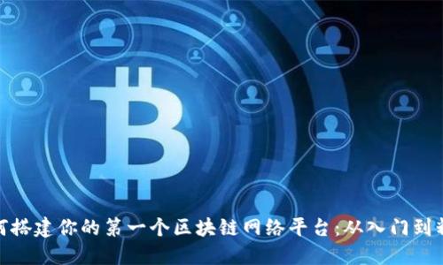如何搭建你的第一个区块链网络平台：从入门到精通