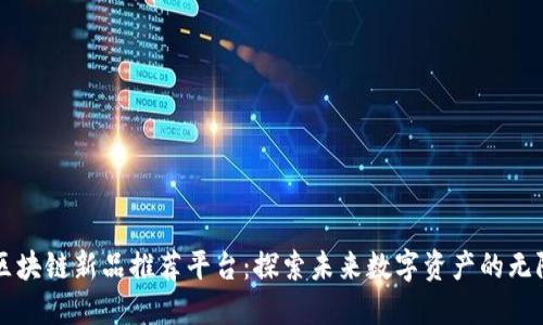 网易区块链新品推荐平台：探索未来数字资产的无限可能