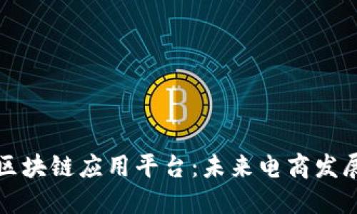 电商落地区块链应用平台：未来电商发展的新趋势