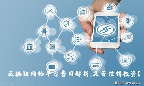  区块链购物平台费用解析：是否值得投资？