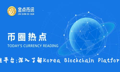 韩国首个区块链平台：深入了解Korea Blockchain Platform的建设与前景