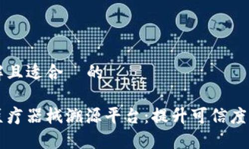 易于理解且适合  的

区块链医疗器械溯源平台：提升可信度与透明度