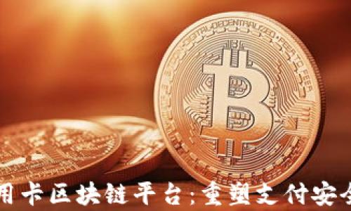 
中钞信用卡区块链平台：重塑支付安全与效率