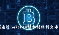 如何通过imToken轻松转账到火币平台