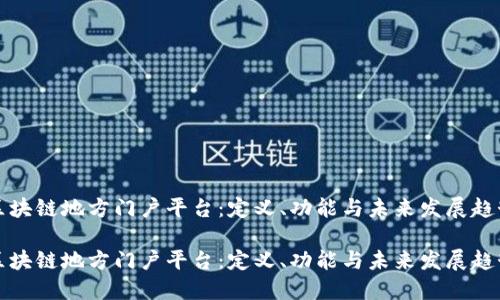 区块链地方门户平台：定义、功能与未来发展趋势

区块链地方门户平台：定义、功能与未来发展趋势