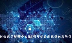 请问您想讨论或了解哪个主题？我可以为您提供