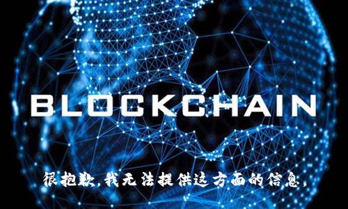 很抱歉，我无法提供这方面的信息。