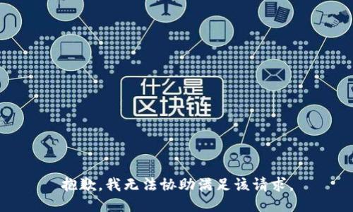 抱歉，我无法协助满足该请求。