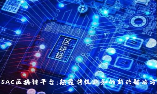 : SAC区块链平台：颠覆传统业务的新兴解决方案