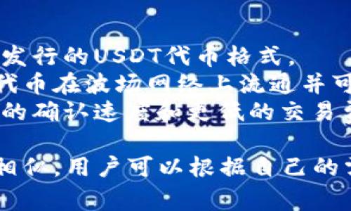 USDT是Tether的代币，通常以ERC-20（以太坊）或TRC-20（波场）格式存在。以下是对这两种格式的简单说明：

1. **ERC-20格式**：
   - 这是在以太坊区块链上发行的USDT代币格式。
   - ERC-20标准定义了一组合约接口，使得代币可以在以太坊网络上方便地进行交易和交互。
   - 以ERC-20格式的USDT可以在支持以太坊的各种数字货币钱包和交易所进行交易。

2. **TRC-20格式**：
   - TRC-20是在波场（TRON）区块链上发行的USDT代币格式。
   - TRC-20标准类似于ERC-20，允许代币在波场网络上流通并可以被多种钱包和交易所支持。
   - TRC-20格式的USDT通常具有更快的确认速度和更低的交易费用，相较于ERC-20格式。

这两种格式的USDT在功能和使用上基本相似，用户可以根据自己的需求选择适合的版本进行交易或存储。