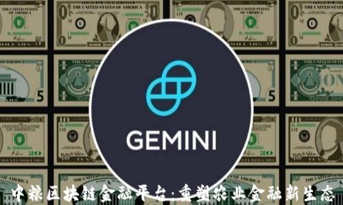 
中粮区块链金融平台：重塑农业金融新生态