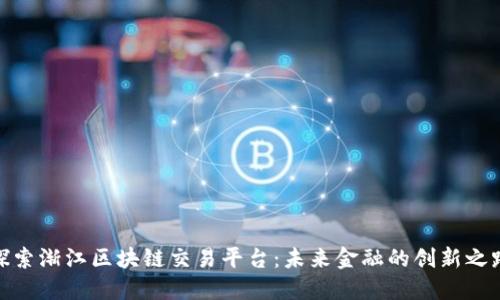 探索渐江区块链交易平台：未来金融的创新之路