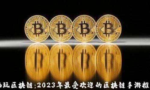 
畅玩区块链：2023年最受欢迎的区块链手游推荐