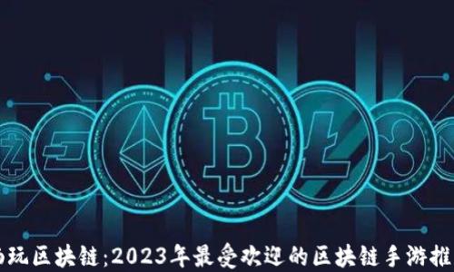 
畅玩区块链：2023年最受欢迎的区块链手游推荐