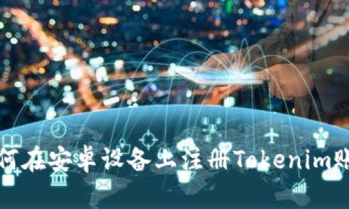 如何在安卓设备上注册Tokenim账号