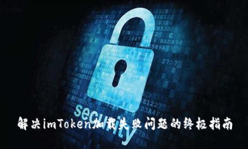 解决imToken加载失败问题的终极指南